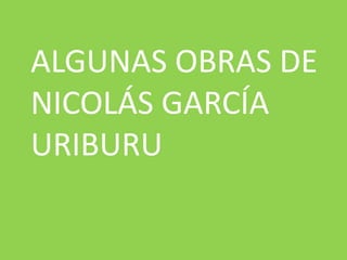 ALGUNAS OBRAS DE
NICOLÁS GARCÍA
URIBURU
 