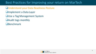 Best Practices for Improving your return on MarTech
Understand your Data Readiness Posture
Implement a Data Layer
Use a Tag Management System
Audit tags monthly
Benchmark
4
 
