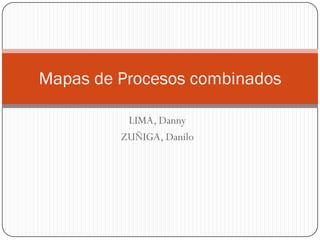Mapas de Procesos combinados

          LIMA, Danny
         ZUÑIGA, Danilo
 