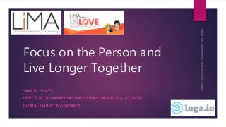 Focus on the Person and
Live Longer Together
SAMUEL SCOTT
DIRECTOR OF MARKETING AND COMMUNICATIONS – LOGZ.IO
GLOBAL MARKETING SPEAKER
 