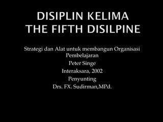 Strategi dan Alat untuk membangun Organisasi
Pembelajaran
Peter Singe
Interaksara, 2002
Penyunting
Drs. FX. Sudirman,MPd.
 