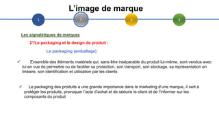 1 2 3 3
L’image de marque
Les signalétiques de marques
2°/Le packaging et le design de produit :
Le packaging (emballage)
...