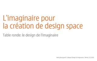 L’imaginaire pour
la création de design space
!
Table ronde: le design de l’imaginaire
Remy Bourganel | Colloque Design & imaginaires | Nîmes | © 2014
 