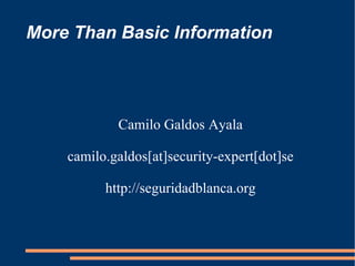 More Than Basic Information Camilo Galdos Ayala camilo.galdos[at]security-expert[dot]se http://seguridadblanca.org 