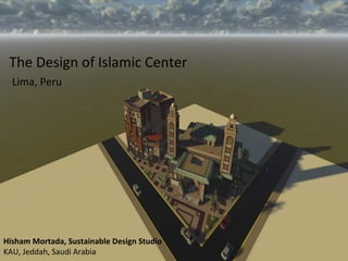 The Design of Islamic Center
Lima, Peru
Hisham Mortada, Sustainable Design Studio
KAU, Jeddah, Saudi Arabia
 