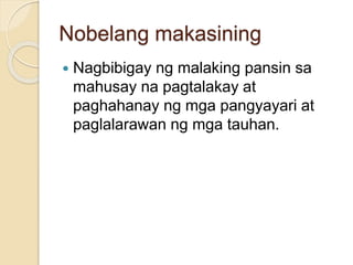 Nobelang makasining 
 Nagbibigay ng malaking pansin sa 
mahusay na pagtalakay at 
paghahanay ng mga pangyayari at 
paglalarawan ng mga tauhan. 
 