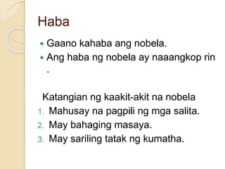 Haba 
 Gaano kahaba ang nobela. 
 Ang haba ng nobela ay naaangkop rin 
. 
Katangian ng kaakit-akit na nobela 
1. Mahusay na pagpili ng mga salita. 
2. May bahaging masaya. 
3. May sariling tatak ng kumatha. 
 