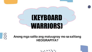 (KEYBOARD
WARRIORS)
Anong mga salita ang maiuugnay mo sa salitang
HEOGRAPIYA?
 