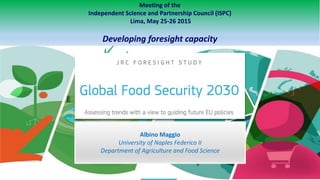 Meeting of the
Independent Science and Partnership Council (ISPC)
Lima, May 25-26 2015
Developing foresight capacity
Albino Maggio
University of Naples Federico II
Department of Agriculture and Food Science
 
