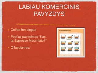 LABIAU KOMERCINIS
          PAVYZDYS

Coffee Inn blogas

Postʼas pavadintas “Kas
ta Espresso Macchiato?”

O baigiamas:

pa...