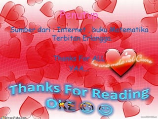Penutup
Sumber dari : Internet , buku Matematika
Terbitan Erlangga.
Thanks For ALL
YAA...
 