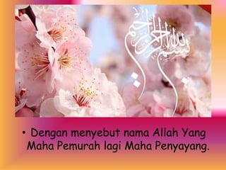 • Dengan menyebut nama Allah Yang
Maha Pemurah lagi Maha Penyayang.
 