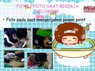 FOTO – FOTO SAAT BEKERJA
KELOMPOK
• Foto pada saat mengerjakan power point
 