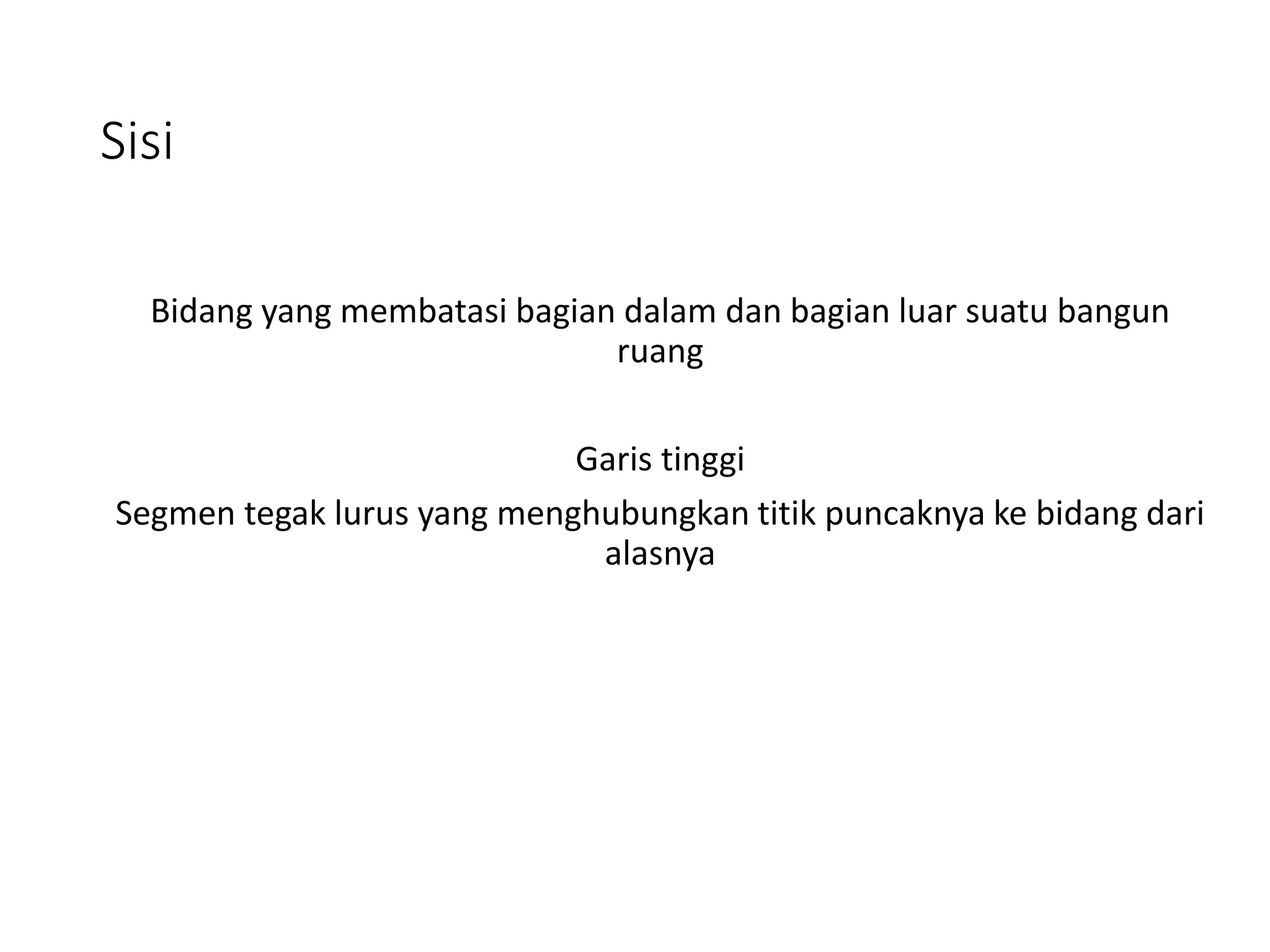 Sisi
Bidang yang membatasi bagian dalam dan bagian luar suatu bangun
ruang
Garis tinggi
Segmen tegak lurus yang menghubungkan titik puncaknya ke bidang dari
alasnya
 