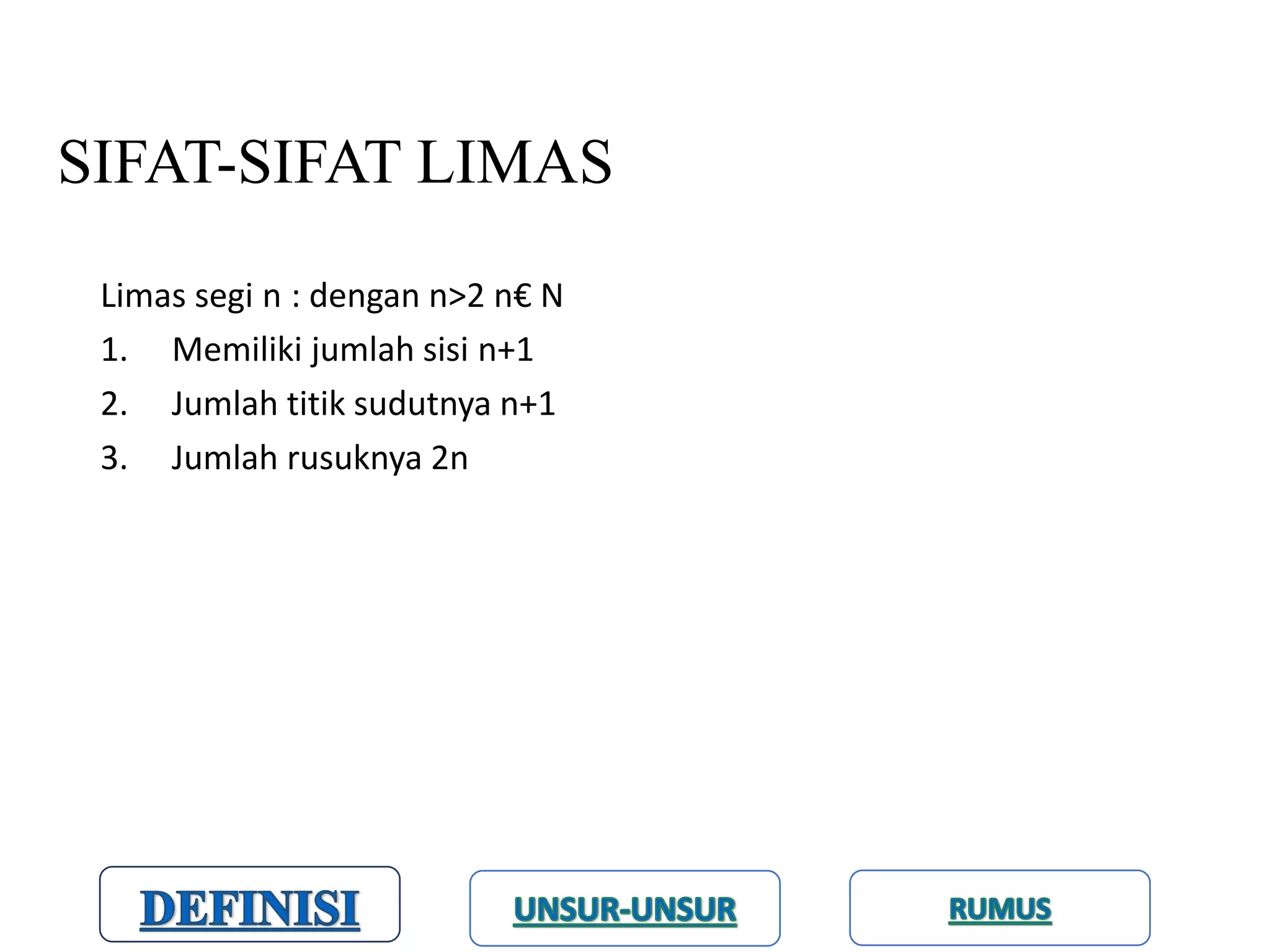 SIFAT-SIFAT LIMAS
Limas segi n : dengan n>2 n€ N
1. Memiliki jumlah sisi n+1
2. Jumlah titik sudutnya n+1
3. Jumlah rusuknya 2n
 
