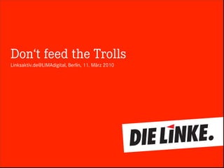Don‘t feed the Trolls
Linksaktiv.de@LIMAdigital, Berlin, 11. März 2010
 