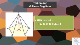 6 titik sudut :
• A, B, C, D, E dan T
Titik Sudut
di Limas Segilima
 