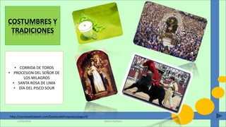 COSTUMBRES Y
TRADICIONES
• CORRIDA DE TOROS
• PROCESION DEL SEÑOR DE
LOS MILAGROS
• SANTA ROSA DE LIMA
• DÌA DEL PISCO SOUR
Valeria Pacheco13/06/2016
http://carmenelizabeth.com/GestiondeProyectos/page/4/
 