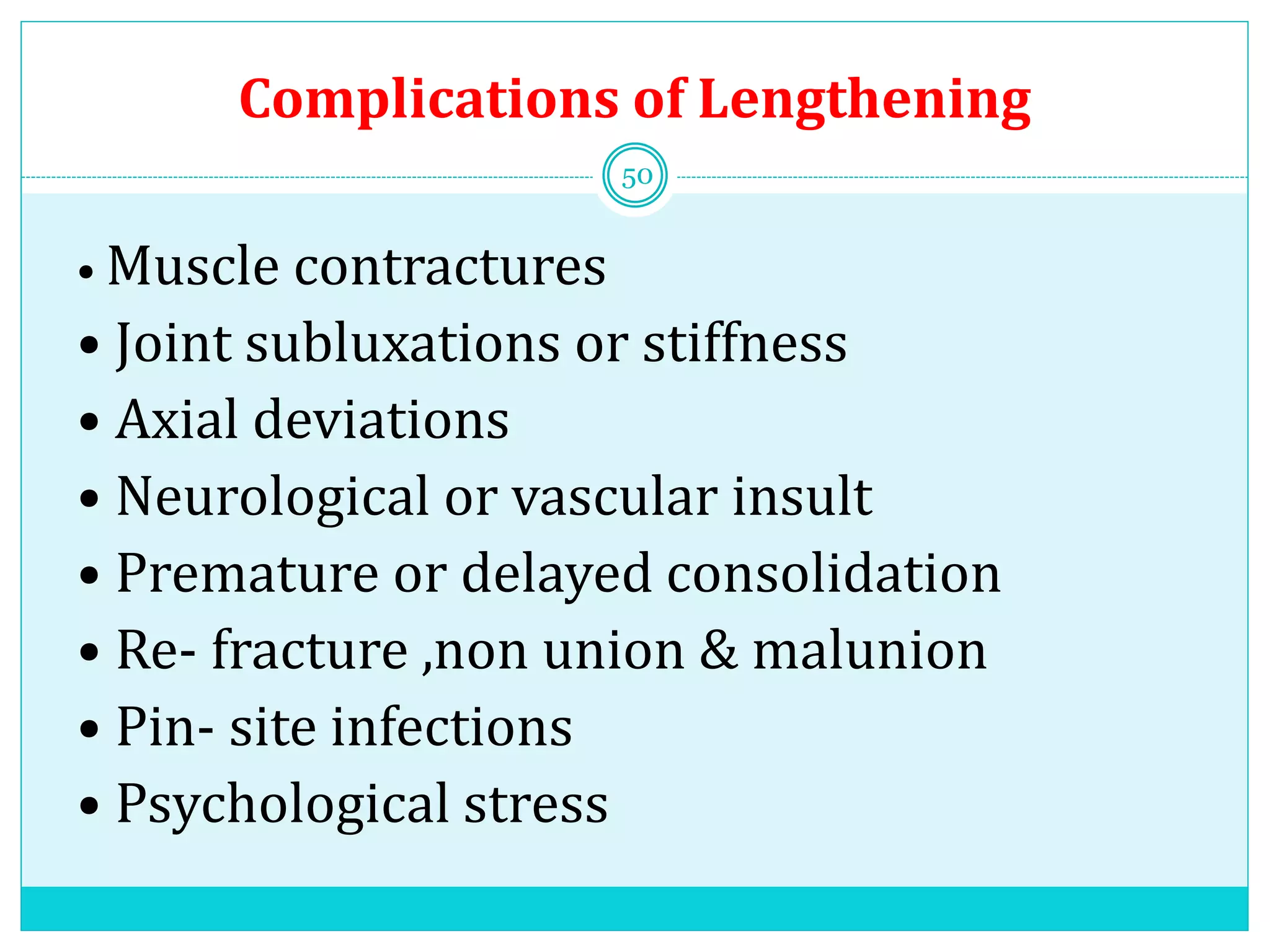 Complications of Lengthening
• Muscle contractures
• Joint subluxations or stiffness
• Axial deviations
• Neurological or vascular insult
• Premature or delayed consolidation
• Re- fracture ,non union & malunion
• Pin- site infections
• Psychological stress
50
 