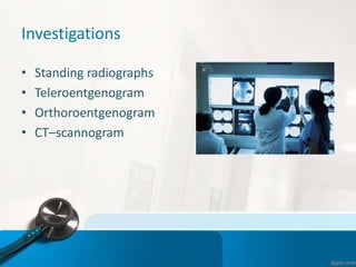 Investigations
• Standing radiographs
• Teleroentgenogram
• Orthoroentgenogram
• CT–scannogram
 
