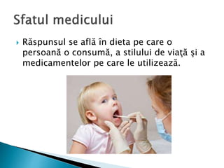  Răspunsul se află în dieta pe care o
persoană o consumă, a stilului de viaţă şi a
medicamentelor pe care le utilizează.
 