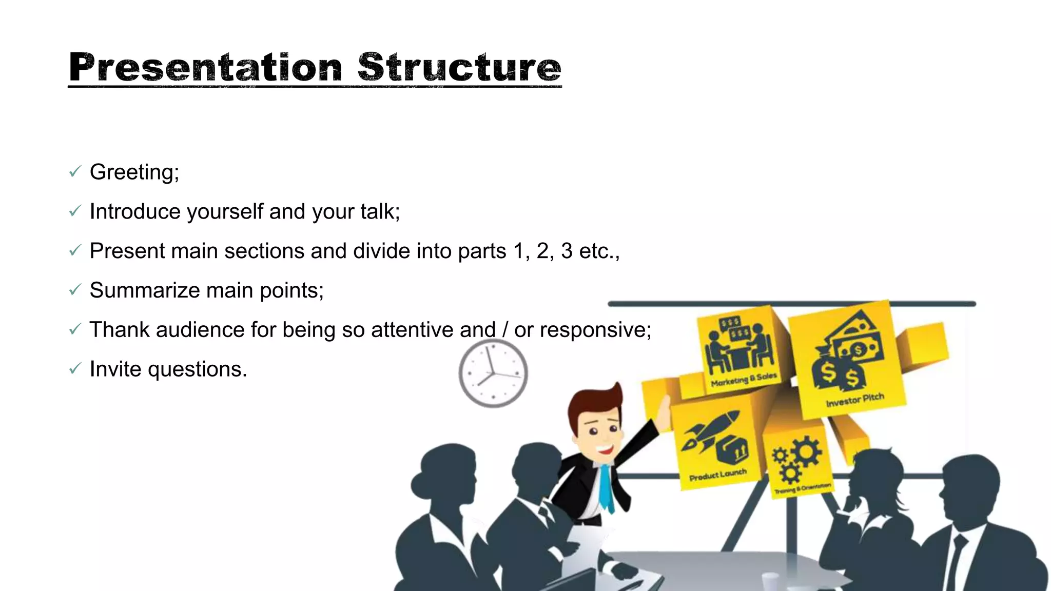  Greeting;
 Introduce yourself and your talk;
 Present main sections and divide into parts 1, 2, 3 etc.,
 Summarize main points;
 Thank audience for being so attentive and / or responsive;
 Invite questions.
 