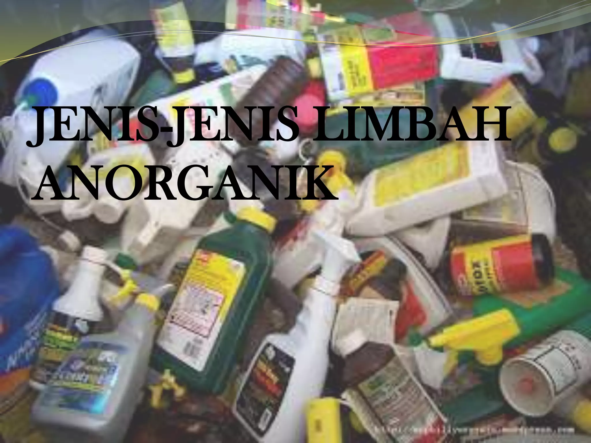 JENIS-JENIS LIMBAH
ANORGANIK
 