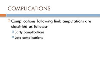 COMPLICATIONS
 Complications following limb amputations are
classified as follows:-
 Early complications
 Late complications
 