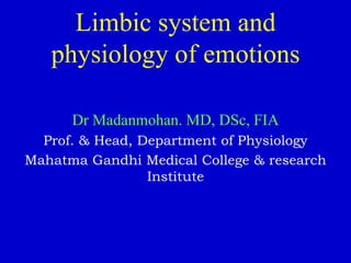 Limbic system and
physiology of emotions
Dr Madanmohan. MD, DSc, FIA
Prof. & Head, Department of Physiology
Mahatma Gandhi Medical College & research
Institute
 