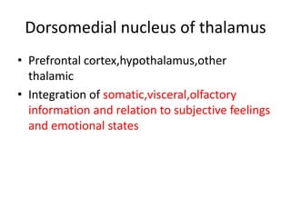 Dorsomedial nucleus of thalamus
• Prefrontal cortex,hypothalamus,other
  thalamic
• Integration of somatic,visceral,olfactory
  information and relation to subjective feelings
  and emotional states
 