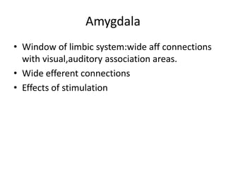 Amygdala
• Window of limbic system:wide aff connections
  with visual,auditory association areas.
• Wide efferent connections
• Effects of stimulation
 