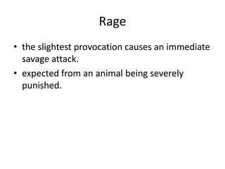 Rage
• the slightest provocation causes an immediate
  savage attack.
• expected from an animal being severely
  punished.
 