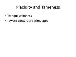 Placidity and Tameness
• Tranquil,calmness
• reward centers are stimulated
 
