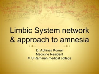 Limbic System network
& approach to amnesia
Dr.Abhinav Kumar
Medicine Resident
M.S Ramaiah medical college
 