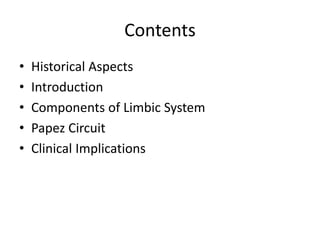 Contents
• Historical Aspects
• Introduction
• Components of Limbic System
• Papez Circuit
• Clinical Implications
 