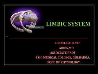 DR NILESH KATE
MBBS,MD
ASSOCIATE PROF
ESIC MEDICAL COLLEGE, GULBARGA.
DEPT. OF PHYSIOLOGY
LIMBIC SYSTEM
 