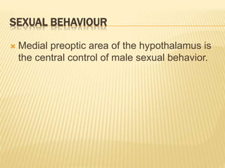 SEXUAL BEHAVIOUR
 Medial preoptic area of the hypothalamus is
the central control of male sexual behavior.
 