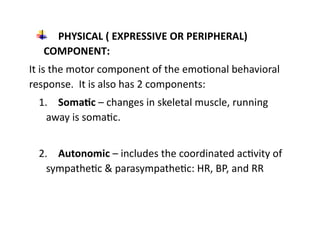 PHYSICAL ( EXPRESSIVE OR PERIPHERAL)
COMPONENT:
It is the motor component of the emotional behavioral
response. It is also...