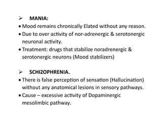  MANIA:
 Mood remains chronically Elated without any reason.
 Due to over activity of nor-adrenergic & serotonergic
neu...