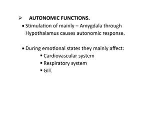  AUTONOMIC FUNCTIONS.
 Stimulation of mainly – Amygdala through
Hypothalamus causes autonomic response.
 During emotion...