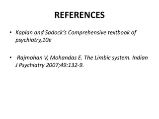 REFERENCES
• Kaplan and Sadock‘s Comprehensive textbook of
psychiatry,10e
• Rajmohan V, Mohandas E. The Limbic system. Indian
J Psychiatry 2007;49:132-9.
 