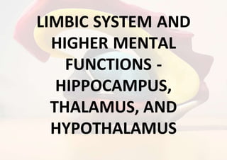 LIMBIC SYSTEM AND
HIGHER MENTAL
FUNCTIONS -
HIPPOCAMPUS,
THALAMUS, AND
HYPOTHALAMUS
 
