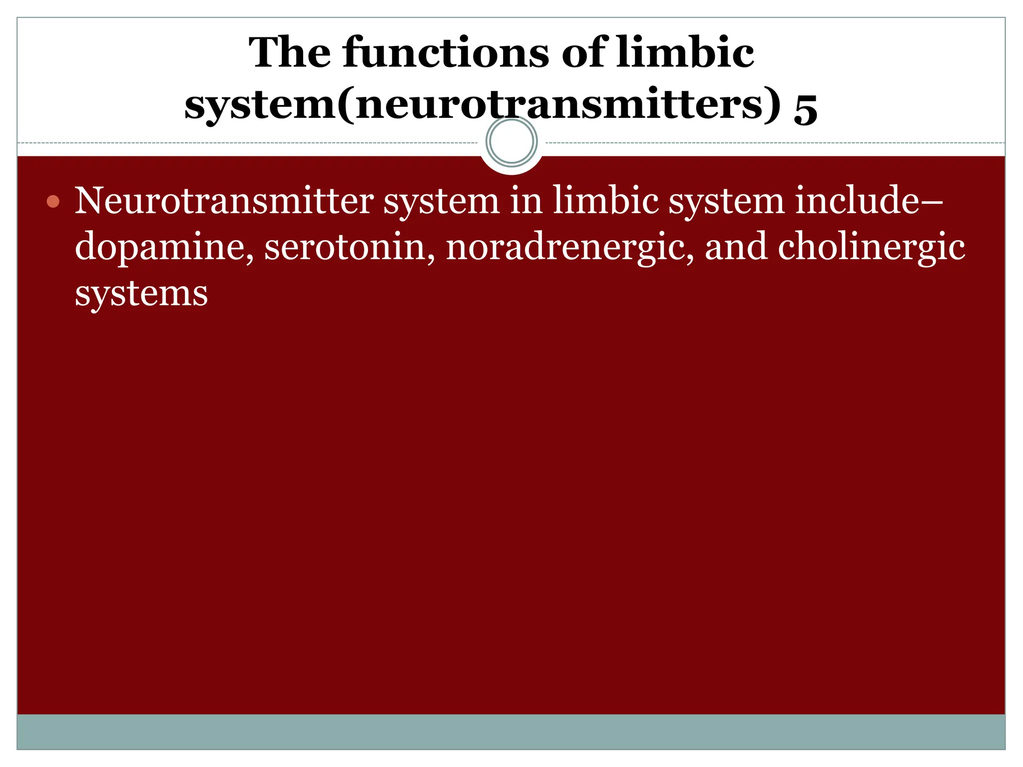 The functions of limbic
system(neurotransmitters) 5
 Neurotransmitter system in limbic system include–
dopamine, serotonin, noradrenergic, and cholinergic
systems
 