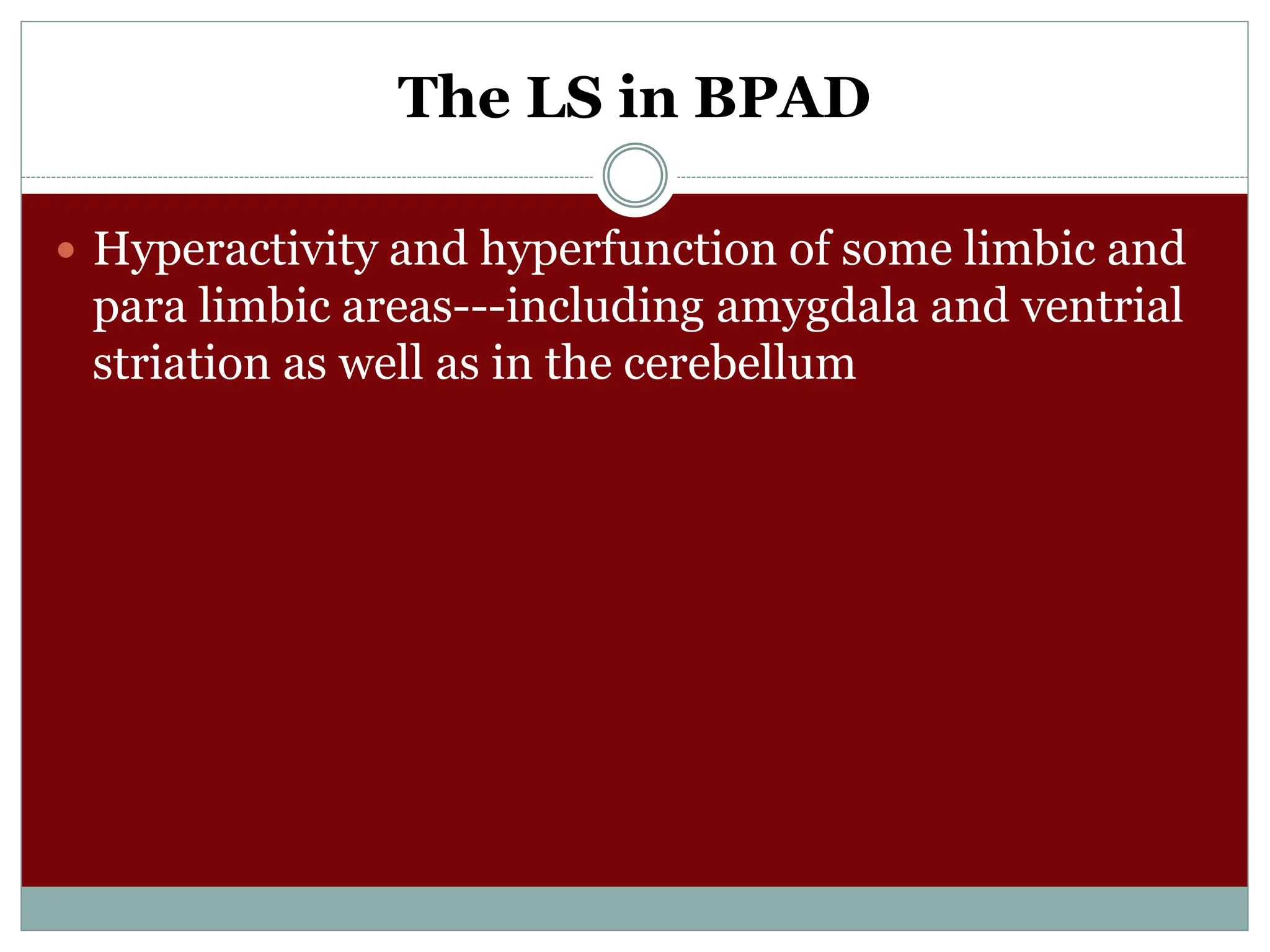 The LS in BPAD
 Hyperactivity and hyperfunction of some limbic and
para limbic areas---including amygdala and ventrial
striation as well as in the cerebellum
 