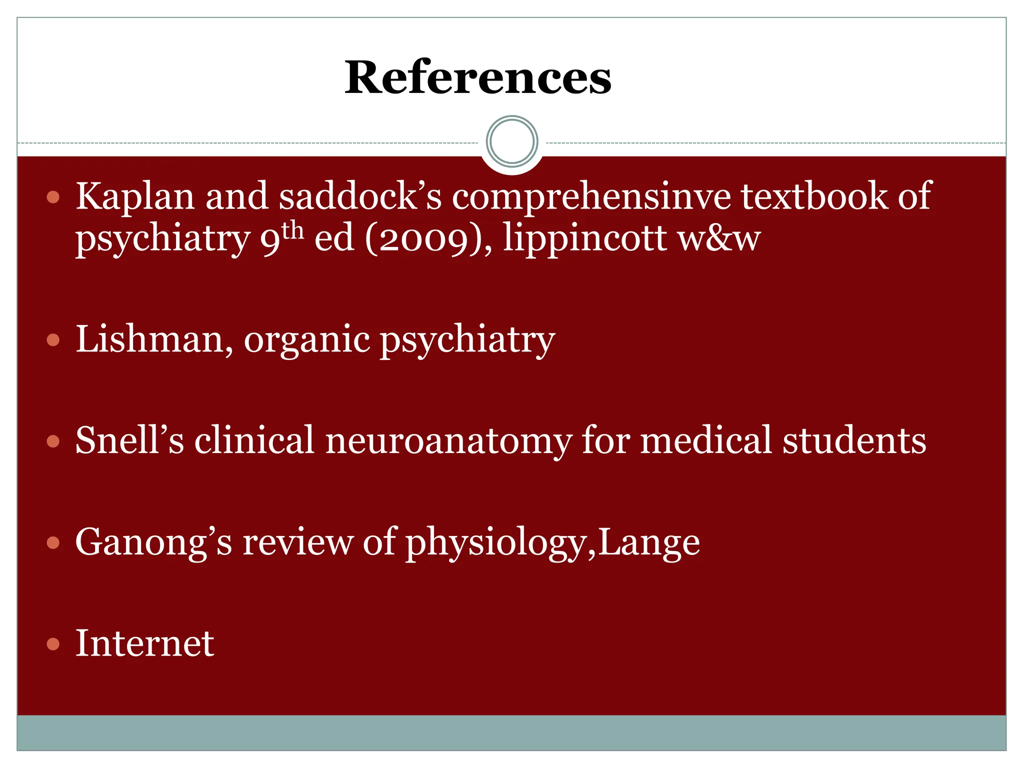 References
 Kaplan and saddock’s comprehensinve textbook of
psychiatry 9th ed (2009), lippincott w&w
 Lishman, organic psychiatry
 Snell’s clinical neuroanatomy for medical students
 Ganong’s review of physiology,Lange
 Internet
 
