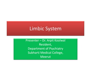 Limbic System
Presenter – Dr. Arpit Koolwal
Resident,
Department of Psychiatry
Subharti Medical College,
Meerut
 