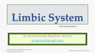 Limbic System
Dr Muhammad Zeeshan Anwar
dr.zshan@gmail.com
Friday, January 30, 2015
Dr Muhammad Zeeshan Anwar
dr.zshan@gmail.com
Clinical Neuroanatomy
 