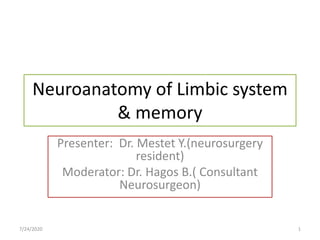 Neuroanatomy of Limbic system
& memory
Presenter: Dr. Mestet Y.(neurosurgery
resident)
Moderator: Dr. Hagos B.( Consultant
Neurosurgeon)
7/24/2020 1
 