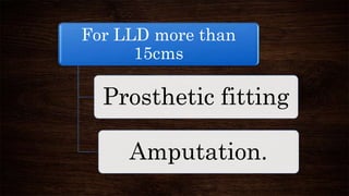 For LLD more than
15cms
Prosthetic fitting
Amputation.
 