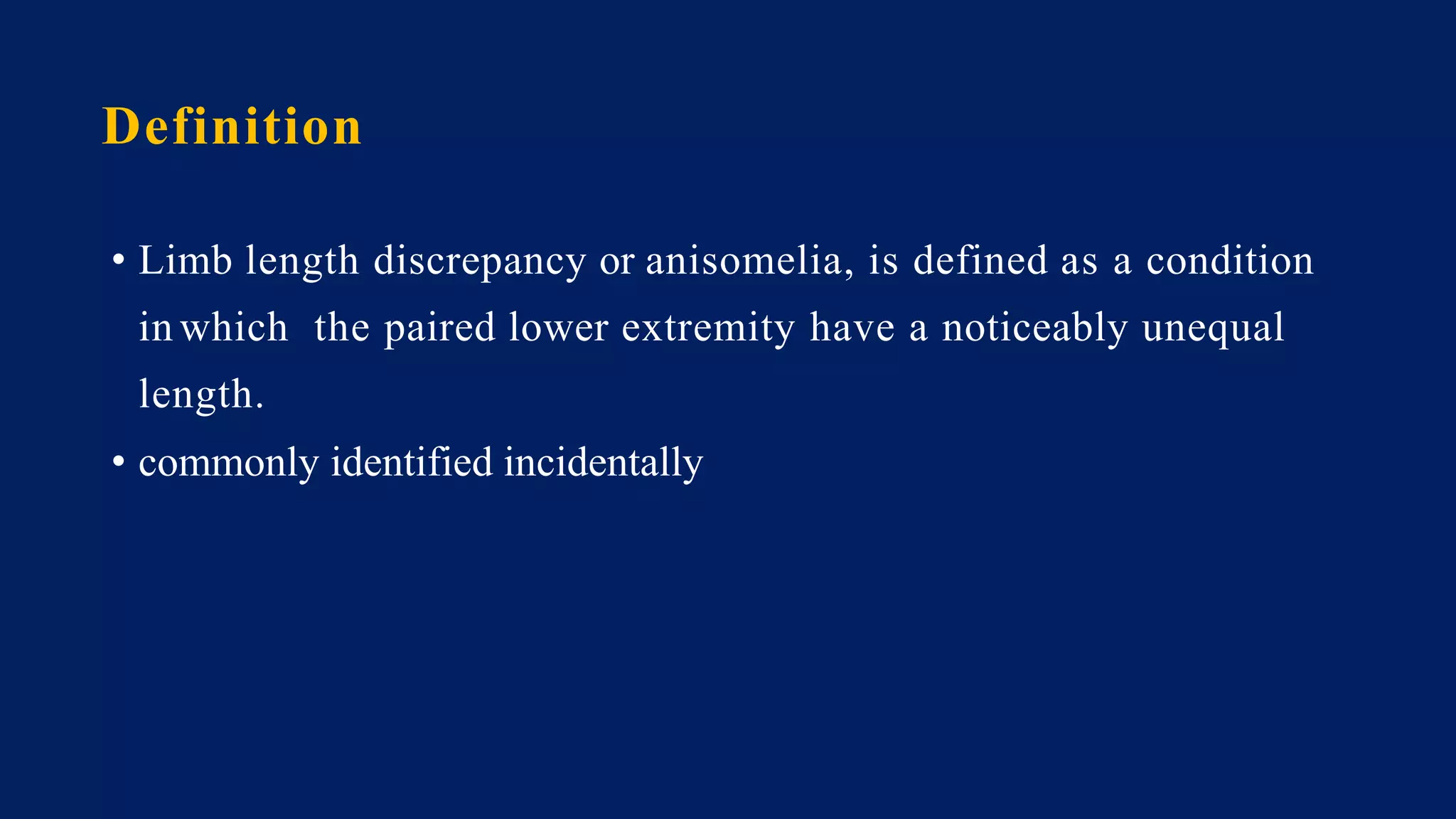 Definition
• Limb length discrepancy or anisomelia, is defined as a condition
in which the paired lower extremity have a noticeably unequal
length.
• commonly identified incidentally
 